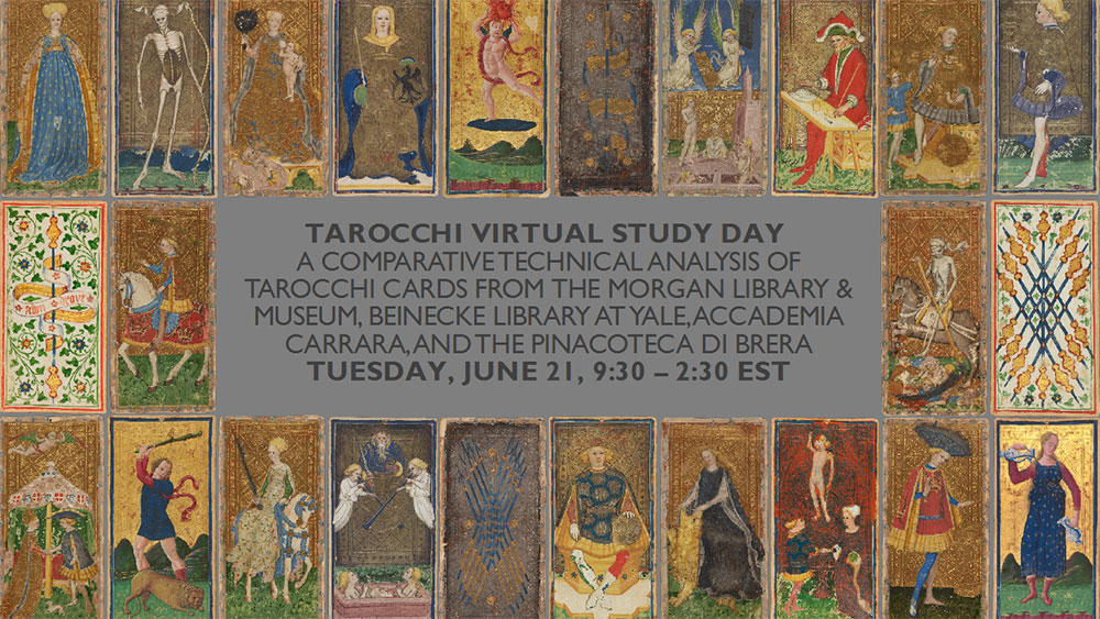 Tarocchi Virtual Study Day: A Comparative Technical Analysis of Tarocchi Cards from the Morgan Library & Museum, the Beinecke Library at Yale, the Accademia Carrara, and the Pinacoteca di Brera. Tuesday, June 21, 9:30 AM – 2:30 PM, EST
