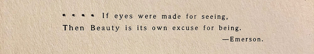 A close up of a two line quotation with the authors name below on cream colored paper in black text. The text reads If eyes were made for seeing, Then Beauty is its own excuse for being. emdash Emerson