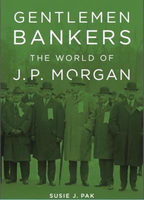 A digital reproduction of the cover of a book titled Gentlemen Bankers the World of J.P. Morgan by Susie J. Pak. The cover of the book is green with white letters for the title and author's name. The cover has an image of six men in long coats and hats in a line. The image of these men is black and white but the green tint of the cover is transposed over it. There are other less visible figures walking around behind them.